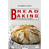 Bread Baking For Beginners: Delicious & Easy Bread Recipes for Perfect Homemade Bread (Easy Bread Recipes, How to Bake a Delicious Bread)