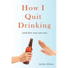 How I Quit Drinking: and how you can too