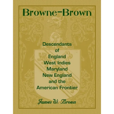 Browne-Brown: Descendants of England, West Indies, Maryland, New England, and the American Frontier