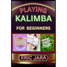 Playing Kalimba for Beginners: Complete Procedural Melody Guide To Understand, Learn And Master How To Play Kalimba Like A Pro Even With No Former Exp