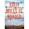 Sixty Miles of Border: An American Lawman Battles Drugs on the Mexican Border