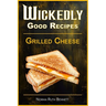 Wickedly Good Recipes - Grilled Cheese: Grilled to Perfection, The Ultimate Grilled Cheese Sandwich Odyssey