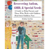 Recovering Autism, ADHD, & Special Needs: A Guide to Help Parents and Those who Work with Children Heal their Children Now