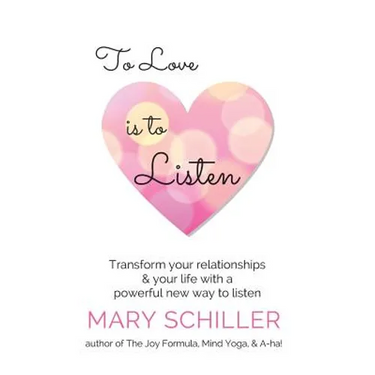 To Love Is To Listen: Transform Your Relationships & Your Life With A Powerful New Way To Listen