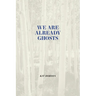 We Are Already Ghosts