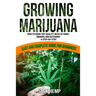 Growing Marijuana: How to Grow Top-Quality Weed at Home, Indoors and Outdoors. A Step by Step Easy and Complete Guide for Beginners