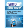 Twitter For Beginners: Everything You Need To Know About Twitter: How To Use Twitter Without An Account