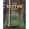 The Scythe Book: Mowing Hay, Cutting Weeds, and Harvesting Small Grains with Hand Tools