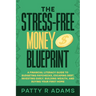 The Stress-Free Money Blueprint: A Financial Literacy Guide to Budgeting Paychecks, Escaping Debt, Investing Early, Building Wealth, and Buying Your F