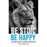 Be Stoic, Be Happy: A Simple Guide to Living a Happier Life