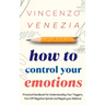 How to Control Your Emotions: Practical Handbook for Understanding Your Trig-gers, Turn Off Negative Spirals and Regain your Balance