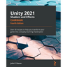 Unity 2021 Shaders and Effects Cookbook - Fourth Edition: Over 50 recipes to help you transform your game into a visually stunning masterpiece