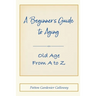 A Beginner's Guide to Aging: Old Age From A to Z