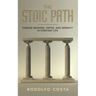 The Stoic Path: Finding Meaning, Virtue, and Serenity in Everyday Life