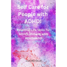 Self Care for People with ADHD!: Essential Life Skills for ADHD: thriving with ADHD/ADD