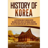 History of Korea: A Captivating Guide to Korean History, Including Events Such as the Mongol Invasions, the Split into North and South, and the Korean