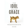 The Idol Called Grace: When grace becomes greater than God