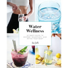 Water Wellness: Ultimate Guide to Restore, Rejuvenate and Refine Your Body