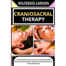 Craniosacral Therapy: A Comprehensive Guide To Explore The Depths Of Mind-Body Connection, Release Tension, And Restore Balance For Optimal Well-Being