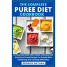 The Complete Puree Diet Cookbook: An Essential Guide With Simple, Delicious And Nutritious Pureed Recipes For People With Swallowing And Chewing Diffi