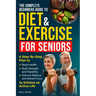 The Complete Beginners Guide to Diet and Exercise for Seniors: A Step-By-Step Plan to Boost Health, Build Strength and Flexibility, Improve Balance an