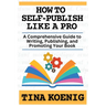 How to Self-Publish Like A Pro: A Comprehensive Guide for Writing, Publishing, and Promoting Your Book