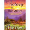 Victory in The Valley: 7 Secrets to Overcoming Life's Worst and Savoring Life's Best