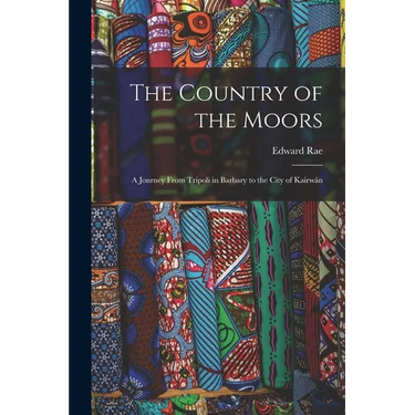 The Country of the Moors; a Journey From Tripoli in Barbary to the City of Kairwân