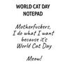 World Cat Day Notepad: Motherfuckers, I Do What I Want Because It's World Cat Day Meow!