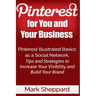 Pinterest for You and Your Business: Illustrated Basics of Pinterest as a Social Network, Tips and Strategies to Increase Your Visibility and Build Yo