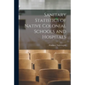 Sanitary Statistics of Native Colonial Schools and Hospitals