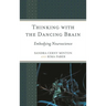 Thinking with the Dancing Brain: Embodying Neuroscience