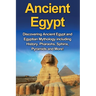 Ancient Egypt: Discovering Ancient Egypt and Egyptian Mythology including History, Pharaohs, Sphinx, Pyramids and More!