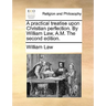 A practical treatise upon Christian perfection. By William Law, A.M. The second edition.