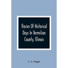Stories Of Historical Days In Vermilion County, Illinois