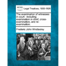 The examination of witnesses in court: including examination in chief, cross-examination, and re-examination.