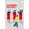 Why It's OK to Ignore Politics