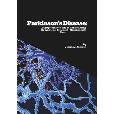 Parkinson's Disease: A Comprehensive Guide To Understanding Its Symptoms, Treatment, Management & More!