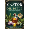 The Castor Oil Bible: Your All-in-One Guide to Natural Healing, Beauty & Detox with 300 Easy Recipes for Visible Results in 7 Days