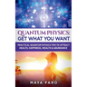Quantum Physics: Get What You Want: Practical Quantum Physics Tips to Attract Health, Happiness, Wealth & Abundance