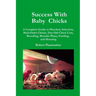 Success with Baby Chicks: A Complete Guide to Hatchery Selection, Mail-Order Chicks, Day-Old Chick Care, Brooding, Brooder Plans, Feeding, and Housing