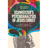 Schweitzer's Psychoanalysis of Jesus Christ: And Other Essays in Christian Psychotherapy