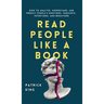 Read People Like a Book: How to Analyze, Understand, and Predict People's Emotions, Thoughts, Intentions, and Behaviors