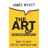 The Art of Discussion: How To Have Better Conversations
