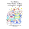 The Kitten Who Wants to Say Goodbye to Diapers: A Story to Help Children Use The Potty