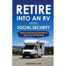 RV Living: Retire Into An RV With Social Security: How To Use Social Security To Live In An RV Full Time