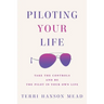 Piloting Your Life: Take the Controls and Be the Pilot In Your Own Life