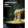 50 Cheese-Lover's Dishes