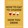 How to Eat to Change How You Drink: Heal Your Gut, Mend Your Mind, and Improve Nutrition to Change Your Relationship with Alcohol