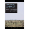 Imagining Serengeti: A History of Landscape Memory in Tanzania from Earliest Times to the Present